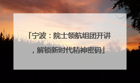 宁波：院士领航组团开讲，解锁新时代精神密码